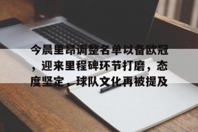 英雄联盟-今晨里昂调整名单以备欧冠，迎来里程碑环节打磨，态度坚定，球队文化再被提及的简单介绍