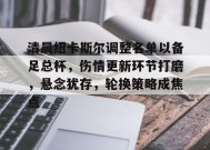 百家乐-清晨纽卡斯尔调整名单以备足总杯，伤情更新环节打磨，悬念犹存，轮换策略成焦点的简单介绍