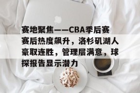 英雄联盟S15赛竞猜-赛地聚焦——CBA季后赛赛后热度飙升，洛杉矶湖人豪取连胜，管理层满意，球探报告显示潜力的简单介绍